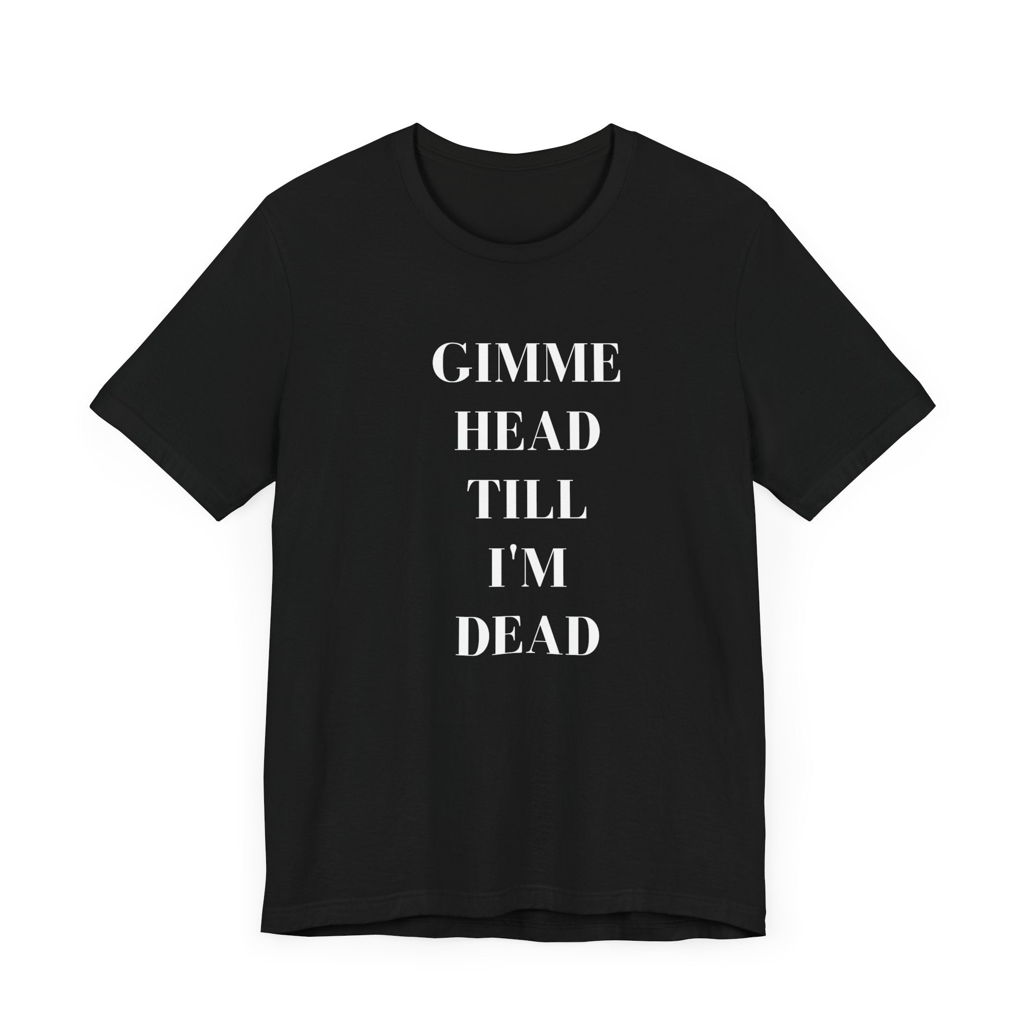 Gimme Head Til Im Dead Tee